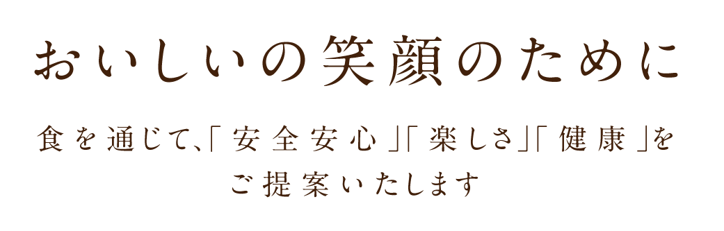 おいしいの笑顔のために　食を通じて、「安全安心」「楽しさ」「健康」をご提案いたします